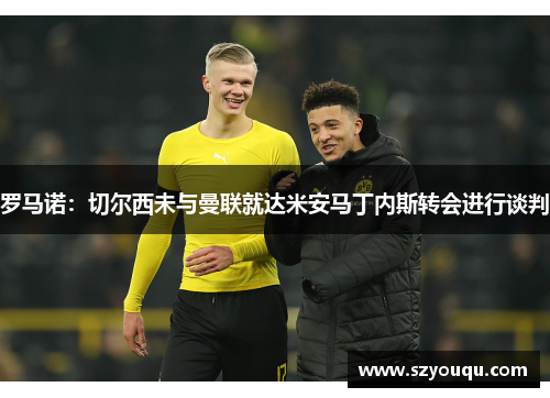 罗马诺：切尔西未与曼联就达米安马丁内斯转会进行谈判