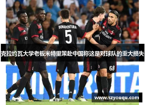 克拉约瓦大学老板米特里策赴中国称这是对球队的重大损失